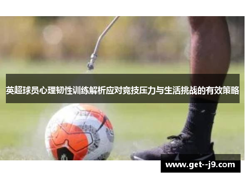 英超球员心理韧性训练解析应对竞技压力与生活挑战的有效策略