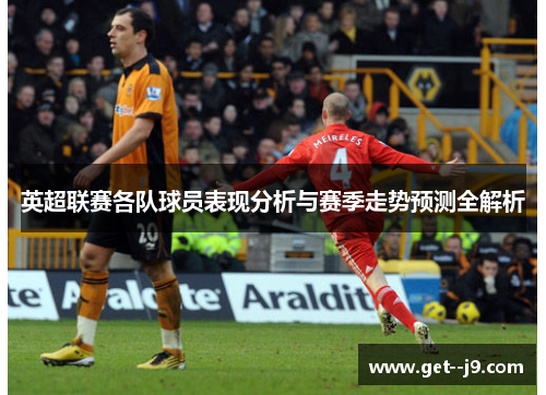 英超联赛各队球员表现分析与赛季走势预测全解析