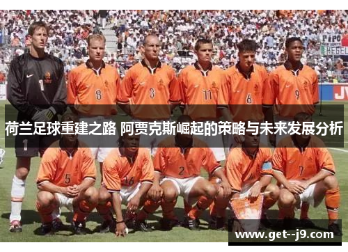 荷兰足球重建之路 阿贾克斯崛起的策略与未来发展分析 荷兰足球重建之路 阿贾克斯崛起的策略与未来发展分析