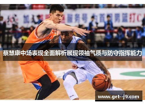 蔡慧康中场表现全面解析展现领袖气质与防守指挥能力