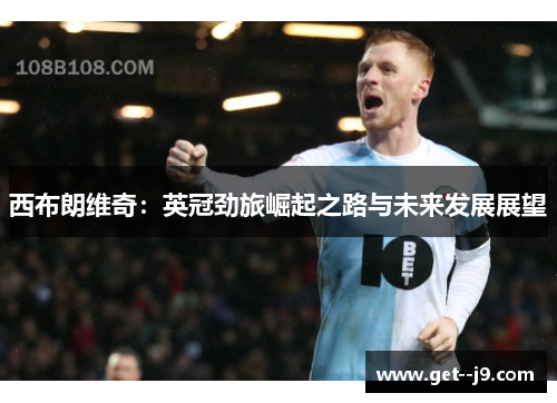 西布朗维奇：英冠劲旅崛起之路与未来发展展望