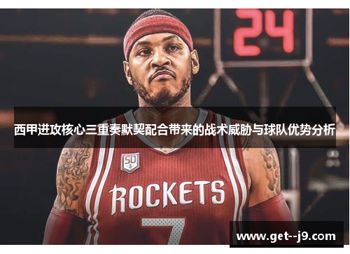 西甲进攻核心三重奏默契配合带来的战术威胁与球队优势分析