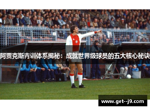 阿贾克斯青训体系揭秘：成就世界级球员的五大核心秘诀