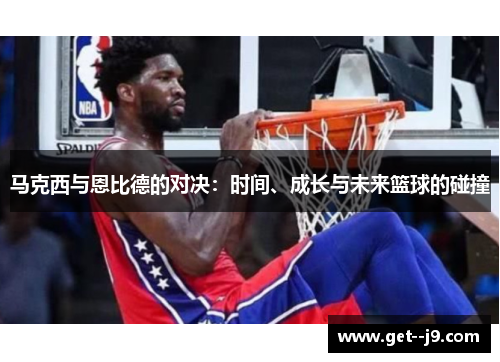 马克西与恩比德的对决：时间、成长与未来篮球的碰撞