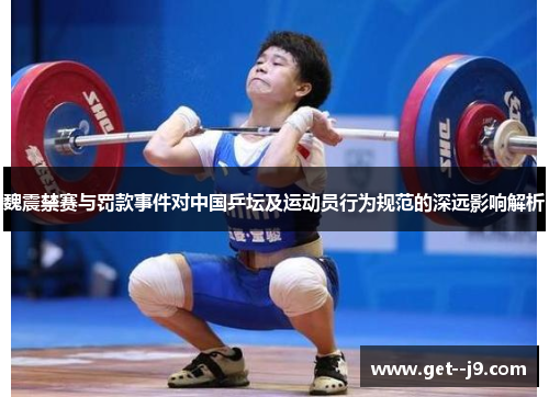 魏震禁赛与罚款事件对中国乒坛及运动员行为规范的深远影响解析 魏震禁赛与罚款事件对中国乒坛及运动员行为规范的深远影响解析