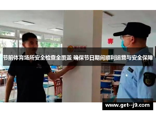 节前体育场所安全检查全覆盖 确保节日期间顺利运营与安全保障