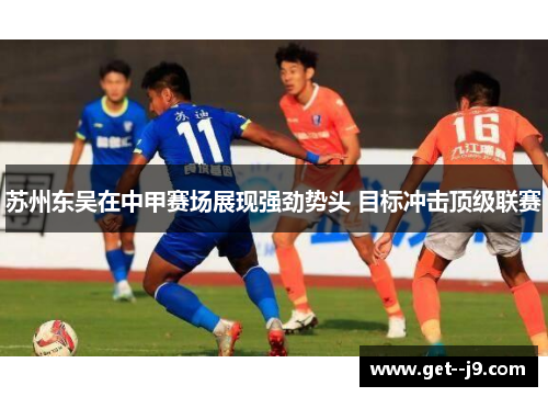 苏州东吴在中甲赛场展现强劲势头 目标冲击顶级联赛