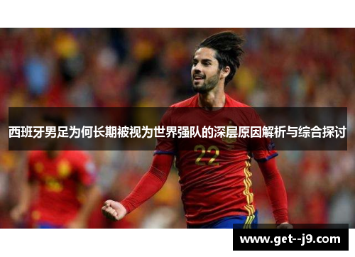 西班牙男足为何长期被视为世界强队的深层原因解析与综合探讨 西班牙男足为何长期被视为世界强队的深层原因解析与综合探讨