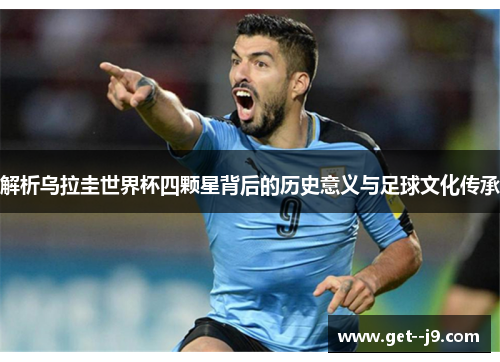 解析乌拉圭世界杯四颗星背后的历史意义与足球文化传承