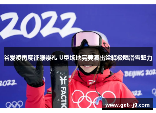 谷爱凌再度征服崇礼 U型场地完美演出诠释极限滑雪魅力