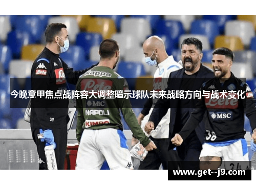 今晚意甲焦点战阵容大调整暗示球队未来战略方向与战术变化