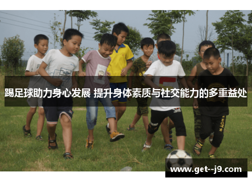 踢足球助力身心发展 提升身体素质与社交能力的多重益处