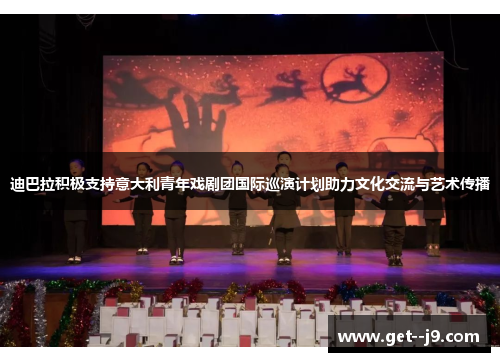 迪巴拉积极支持意大利青年戏剧团国际巡演计划助力文化交流与艺术传播