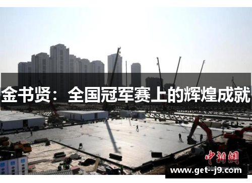 金书贤:全国冠军赛上的辉煌成就 金书贤:全国冠军赛上的辉煌成就