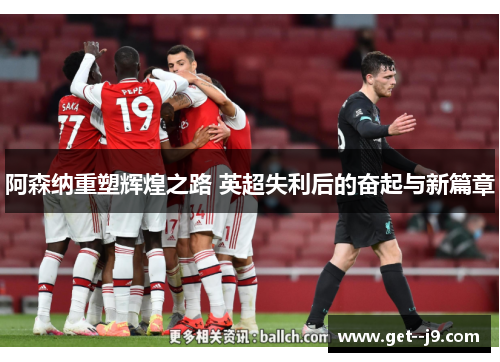 阿森纳重塑辉煌之路 英超失利后的奋起与新篇章