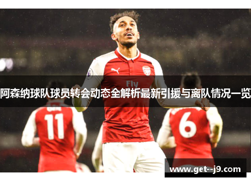 阿森纳球队球员转会动态全解析最新引援与离队情况一览