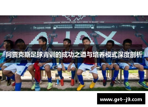 阿贾克斯足球青训的成功之道与培养模式深度剖析