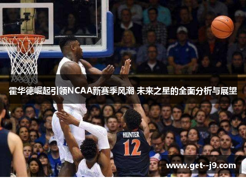 霍华德崛起引领NCAA新赛季风潮 未来之星的全面分析与展望