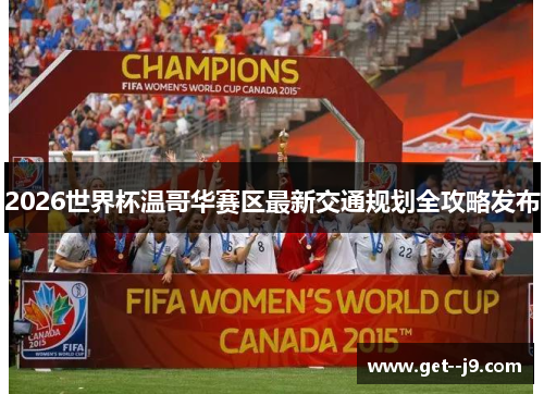 2026世界杯温哥华赛区最新交通规划全攻略发布