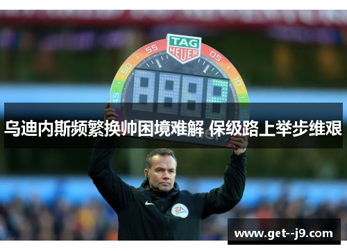 乌迪内斯频繁换帅困境难解 保级路上举步维艰 乌迪内斯频繁换帅困境难解 保级路上举步维艰