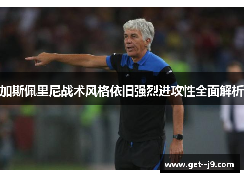 加斯佩里尼战术风格依旧强烈进攻性全面解析