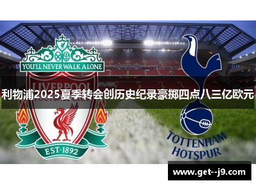 利物浦2025夏季转会创历史纪录豪掷四点八三亿欧元