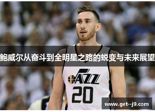 鲍威尔从奋斗到全明星之路的蜕变与未来展望