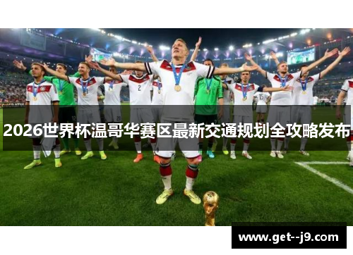 2026世界杯温哥华赛区最新交通规划全攻略发布