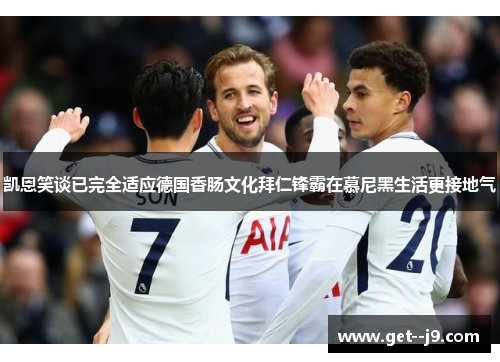凯恩笑谈已完全适应德国香肠文化拜仁锋霸在慕尼黑生活更接地气
