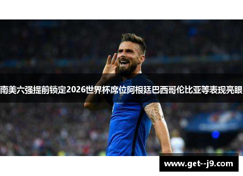 南美六强提前锁定2026世界杯席位阿根廷巴西哥伦比亚等表现亮眼
