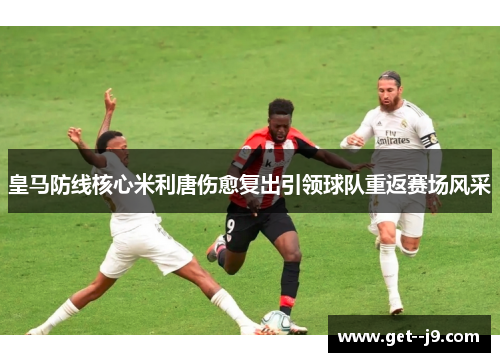 皇马防线核心米利唐伤愈复出引领球队重返赛场风采