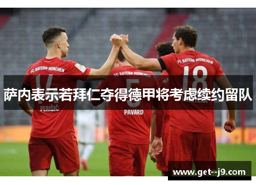 萨内表示若拜仁夺得德甲将考虑续约留队 萨内表示若拜仁夺得德甲将考虑续约留队