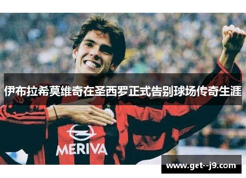 伊布拉希莫维奇在圣西罗正式告别球场传奇生涯