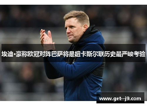 埃迪·豪称欧冠对阵巴萨将是纽卡斯尔联历史最严峻考验
