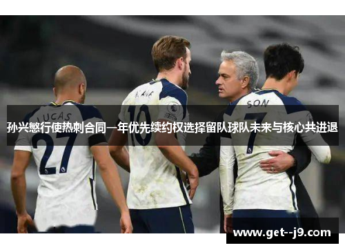 孙兴慜行使热刺合同一年优先续约权选择留队球队未来与核心共进退