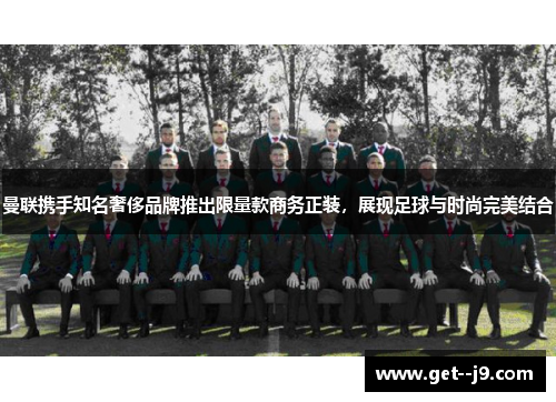 曼联携手知名奢侈品牌推出限量款商务正装，展现足球与时尚完美结合
