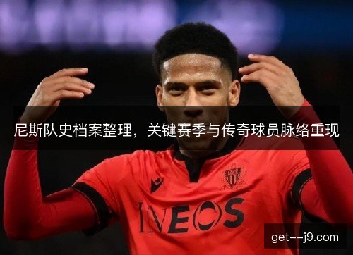 尼斯队史档案整理，关键赛季与传奇球员脉络重现