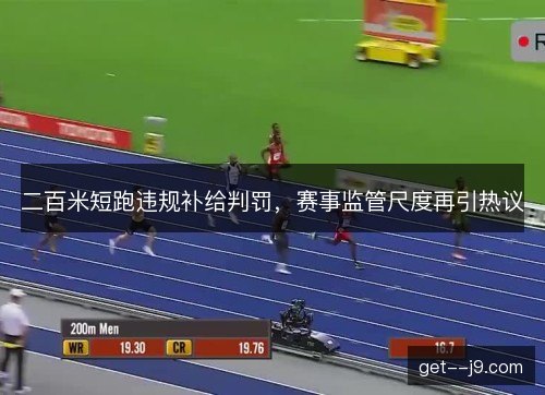 二百米短跑违规补给判罚，赛事监管尺度再引热议